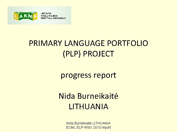 PRIMARY LANGUAGE PORTFOLIO (PLP) PROJECT progress report Nida Burneikaitė LITHUANIA Nida Burneikaite LITHUANIA ECML PRIMARY LANGUAGE PORTFOLIO (PLP) PROJECT progress report Nida Burneikaitė LITHUANIA Nida Burneikaite LITHUANIA ECML