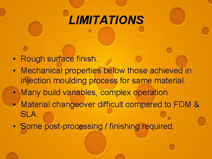 LIMITATIONS • Rough surface finish. • Mechanical properties below those achieved in injection moulding