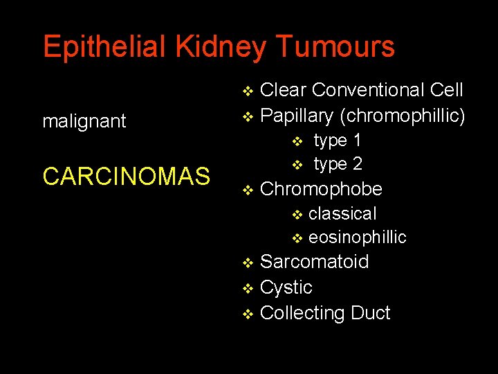 Epithelial Kidney Tumours Clear Conventional Cell v Papillary (chromophillic) v malignant CARCINOMAS v type