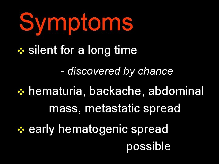 Symptoms v silent for a long time - discovered by chance v hematuria, backache,