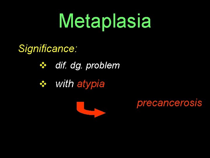 Metaplasia Significance: v dif. dg. problem v with atypia precancerosis 