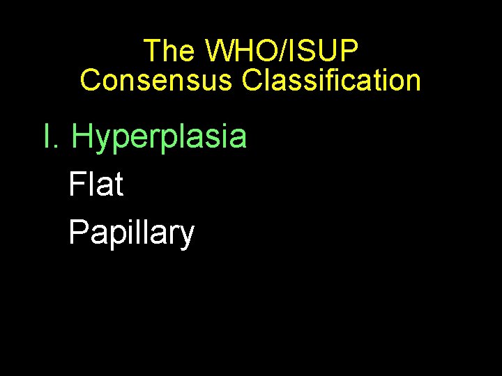 The WHO/ISUP Consensus Classification I. Hyperplasia Flat Papillary 