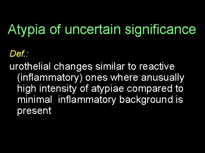 Atypia of uncertain significance Def. : urothelial changes similar to reactive (inflammatory) ones where