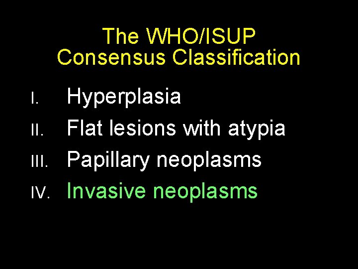 The WHO/ISUP Consensus Classification I. III. IV. Hyperplasia Flat lesions with atypia Papillary neoplasms