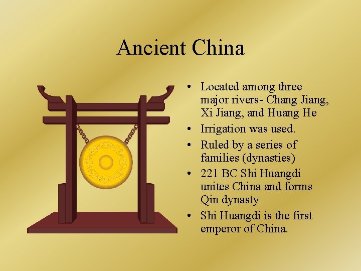 Ancient China • Located among three major rivers- Chang Jiang, Xi Jiang, and Huang