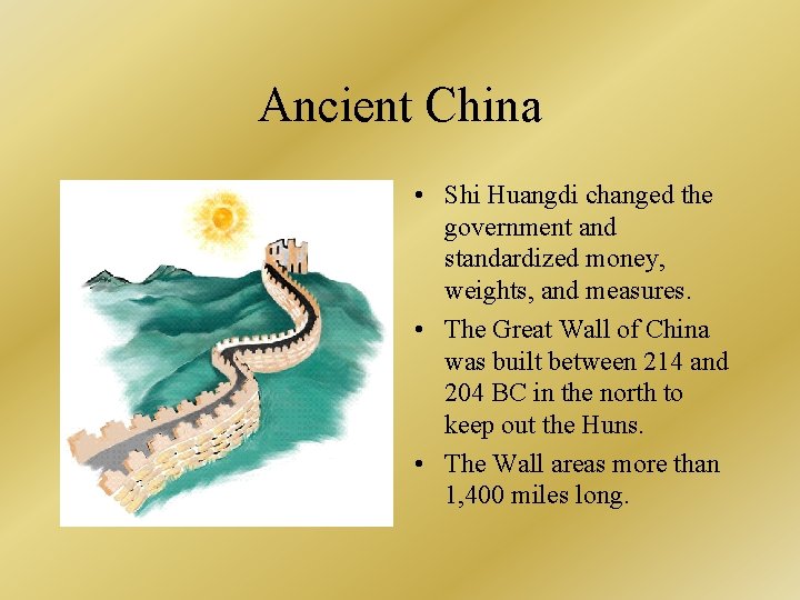 Ancient China • Shi Huangdi changed the government and standardized money, weights, and measures.