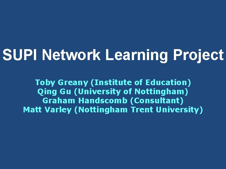 SUPI Network Learning Project Toby Greany (Institute of Education) Qing Gu (University of Nottingham)