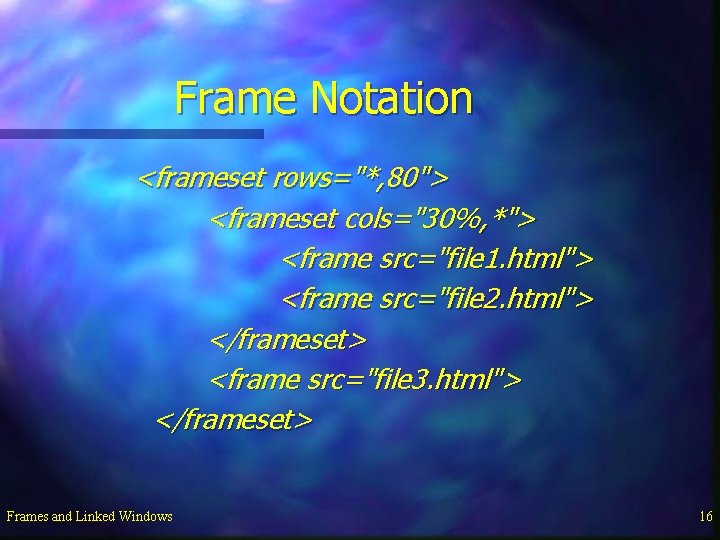 Frame Notation <frameset rows="*, 80"> <frameset cols="30%, *"> <frame src="file 1. html"> <frame src="file