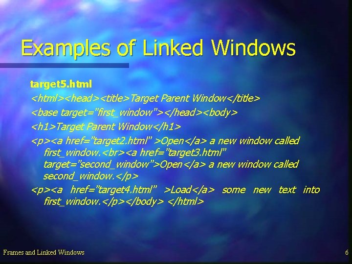 Examples of Linked Windows target 5. html <html><head><title>Target Parent Window</title> <base target="first_window"></head><body> <h 1>Target