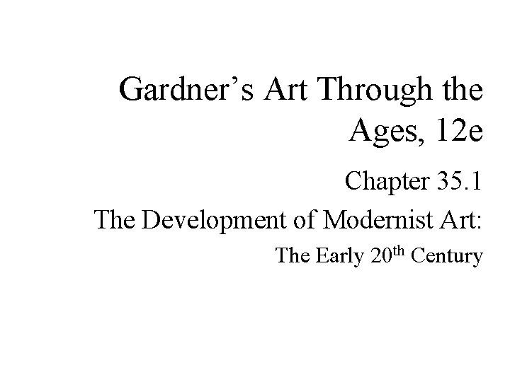 Gardner’s Art Through the Ages, 12 e Chapter 35. 1 The Development of Modernist
