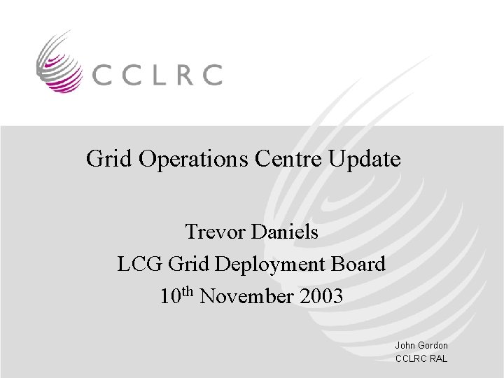 Grid Operations Centre Update Trevor Daniels LCG Grid Deployment Board 10 th November 2003