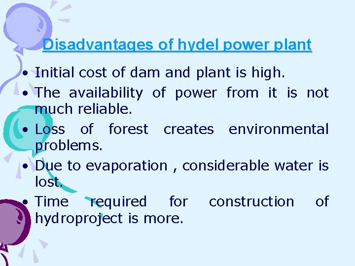 Disadvantages of hydel power plant • Initial cost of dam and plant is high.