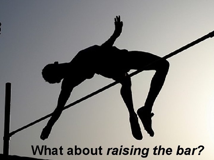 What about raising the bar? 