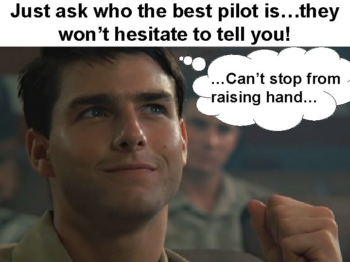 Just ask who the best pilot is…they won’t hesitate to tell you! …Can’t stop