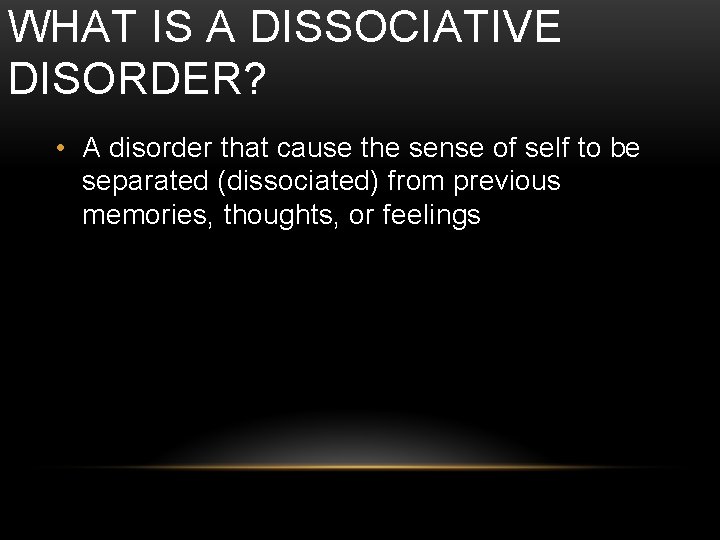 WHAT IS A DISSOCIATIVE DISORDER? • A disorder that cause the sense of self