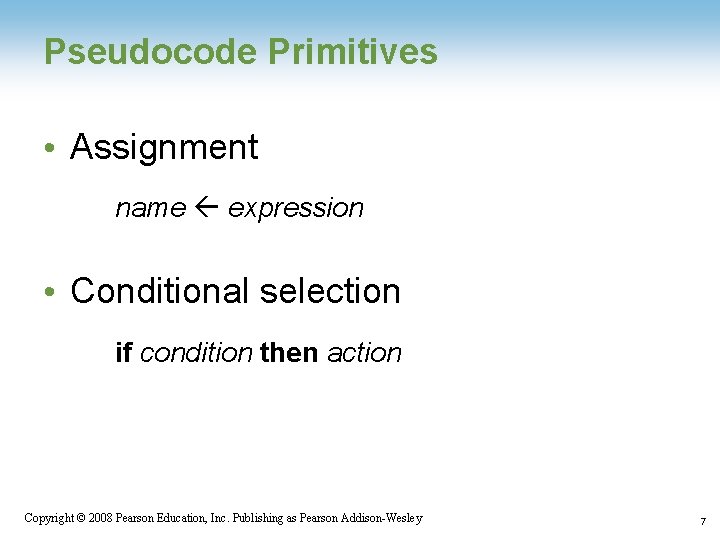 Pseudocode Primitives • Assignment name expression • Conditional selection if condition then action Copyright