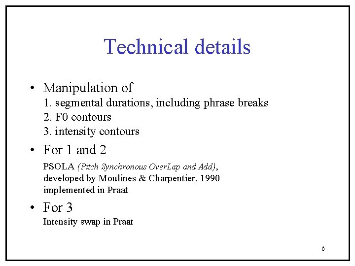 Technical details • Manipulation of 1. segmental durations, including phrase breaks 2. F 0