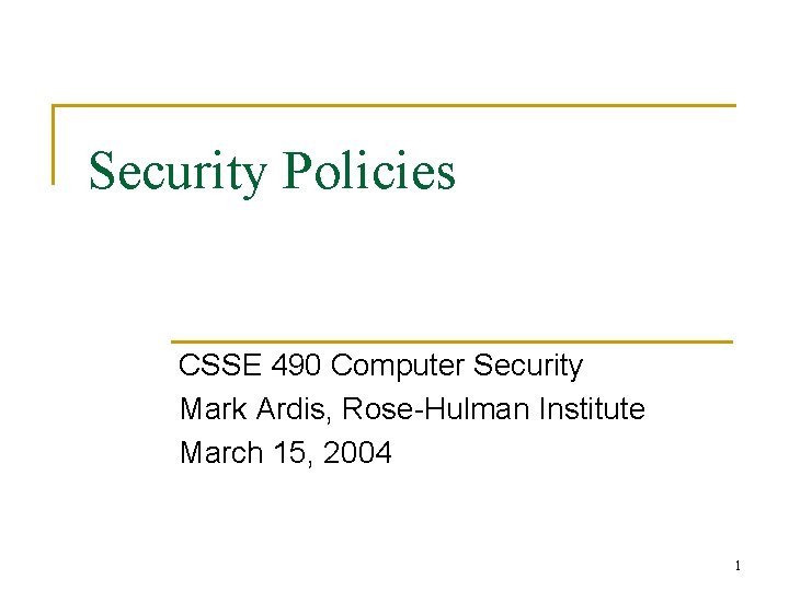 Security Policies CSSE 490 Computer Security Mark Ardis, Rose-Hulman Institute March 15, 2004 1