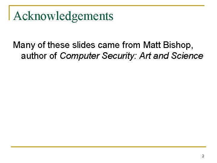 Acknowledgements Many of these slides came from Matt Bishop, author of Computer Security: Art