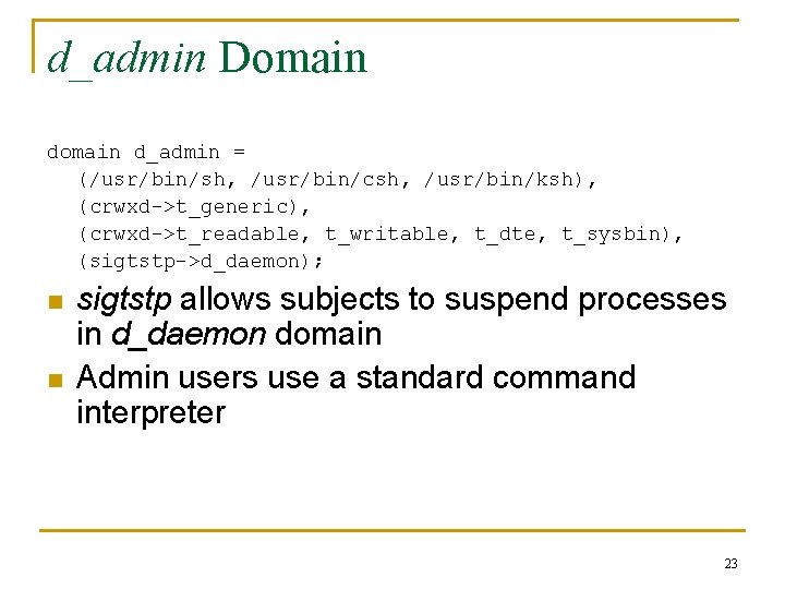 d_admin Domain d_admin = (/usr/bin/sh, /usr/bin/csh, /usr/bin/ksh), (crwxd->t_generic), (crwxd->t_readable, t_writable, t_dte, t_sysbin), (sigtstp->d_daemon); n