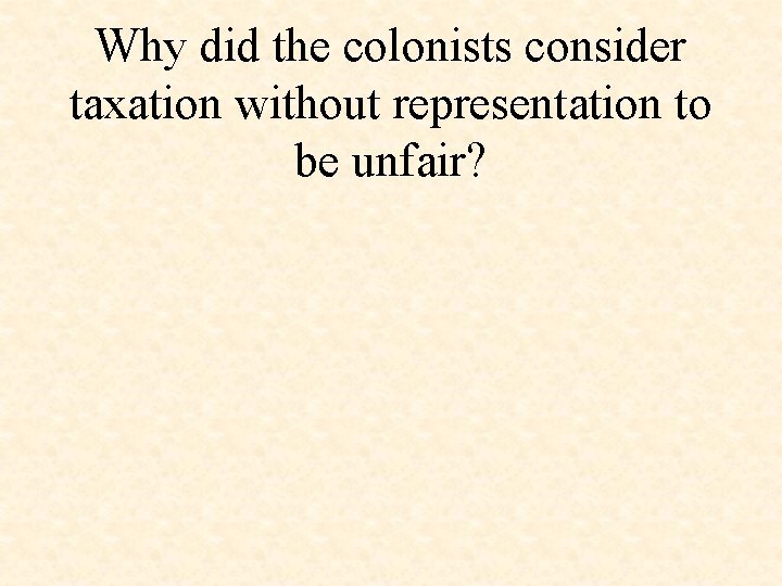 Why did the colonists consider taxation without representation to be unfair? 