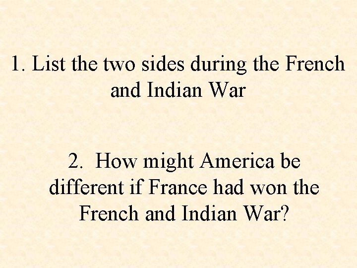 1. List the two sides during the French and Indian War 2. How might
