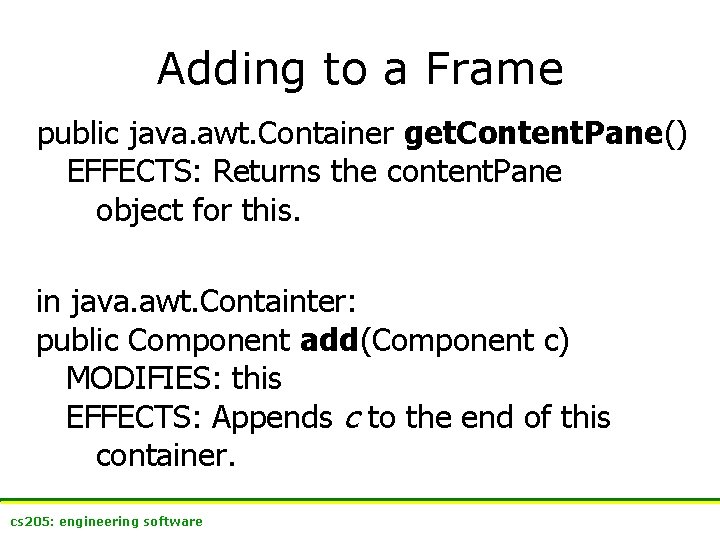 Adding to a Frame public java. awt. Container get. Content. Pane() EFFECTS: Returns the