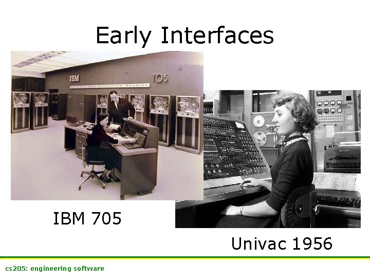 Early Interfaces IBM 705 Univac 1956 cs 205: engineering software 