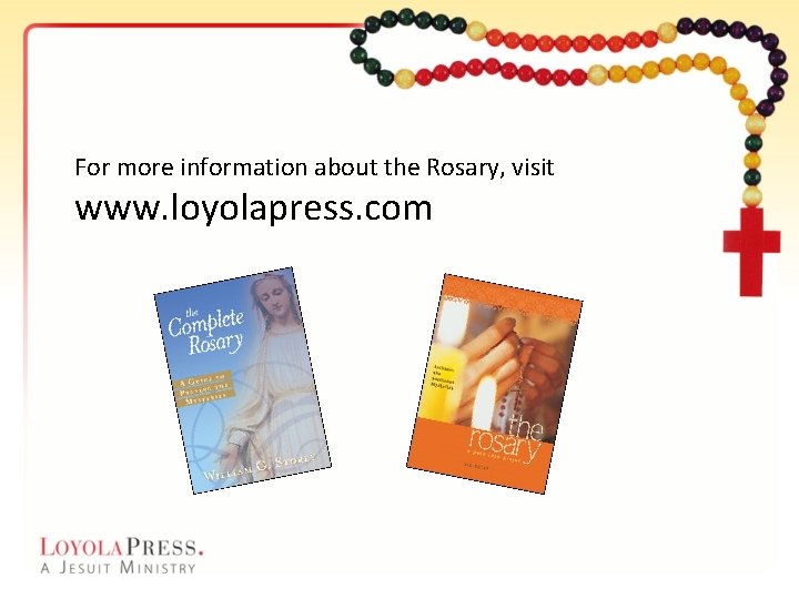 For more information about the Rosary, visit www. loyolapress. com 