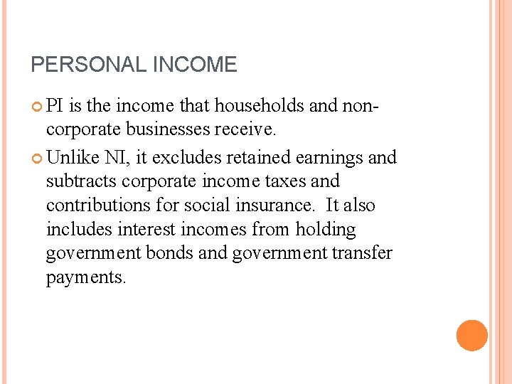 PERSONAL INCOME PI is the income that households and noncorporate businesses receive. Unlike NI,
