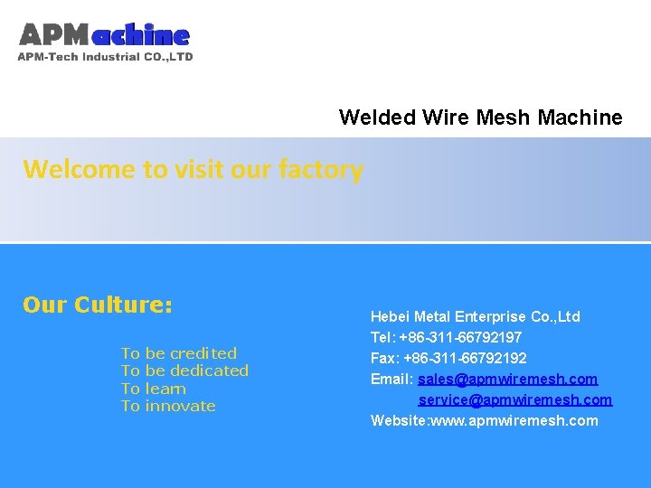 Welded Wire Mesh Machine Welcome to visit our factory 单击此处编辑母版标题样式 单击此处编辑母版副标题样式 Our Culture: Hebei