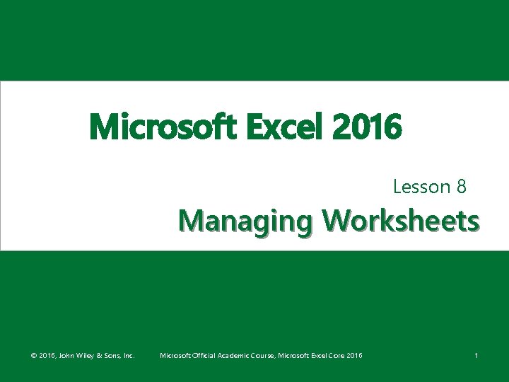 Microsoft Excel 2016 Lesson 8 Managing Worksheets © 2016, John Wiley & Sons, Inc.