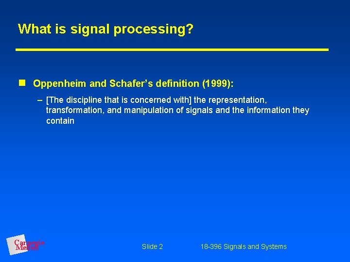 What is signal processing? Oppenheim and Schafer’s definition (1999): – [The discipline that is