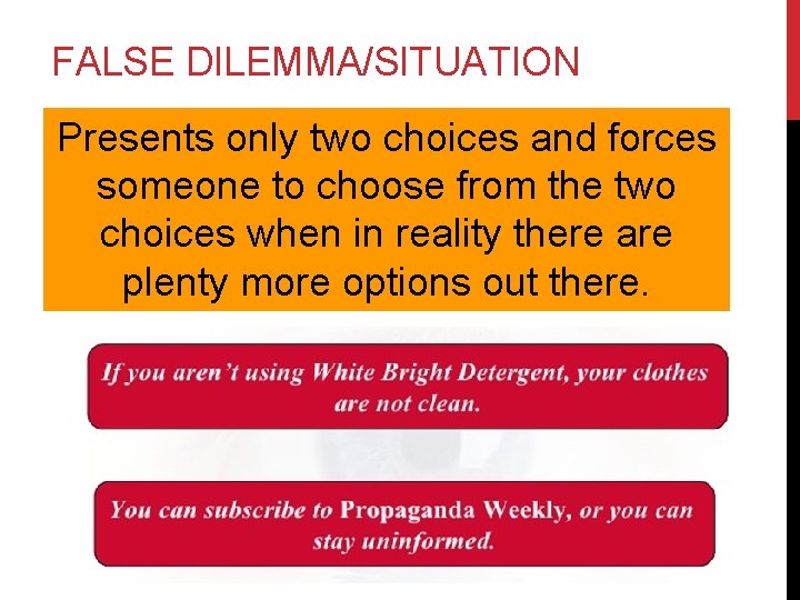 FALSE DILEMMA/SITUATION Presents only two choices and forces someone to choose from the two