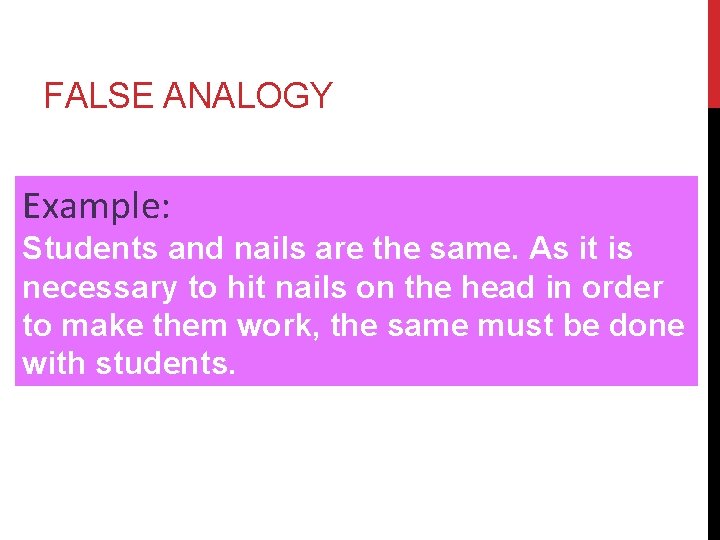 FALSE ANALOGY Example: Students and nails are the same. As it is necessary to