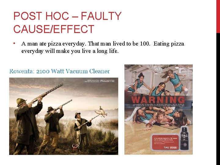 POST HOC – FAULTY CAUSE/EFFECT • A man ate pizza everyday. That man lived