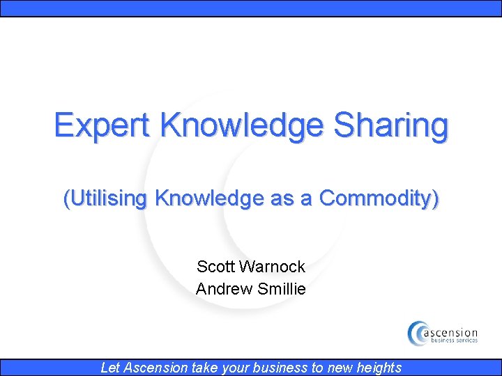 Expert Knowledge Sharing (Utilising Knowledge as a Commodity) Scott Warnock Andrew Smillie Let Ascension