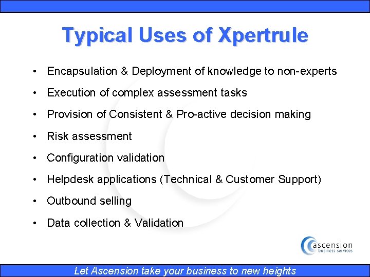 Typical Uses of Xpertrule • Encapsulation & Deployment of knowledge to non-experts • Execution