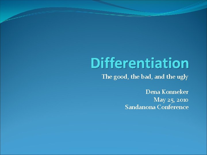 Differentiation The good, the bad, and the ugly Dena Konneker May 25, 2010 Sandanona