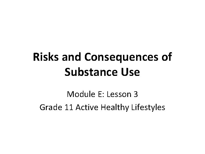 Risks and Consequences of Substance Use Module E: Lesson 3 Grade 11 Active Healthy