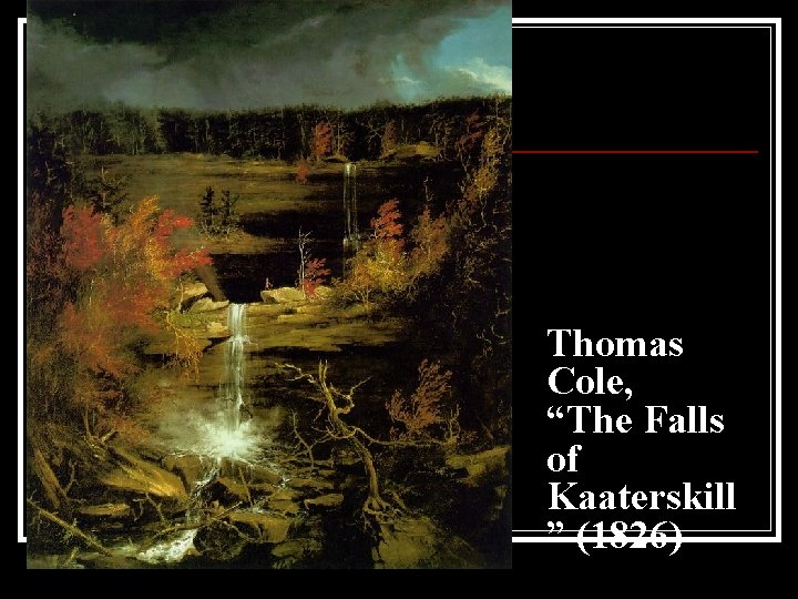 n “ Thomas Cole, “The Falls of Kaaterskill ” (1826) n “ Thomas Cole, “The Falls of Kaaterskill ” (1826)