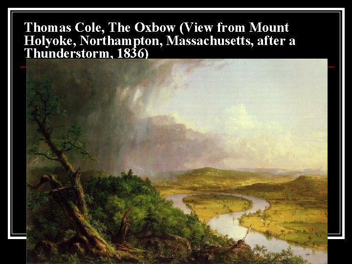 Thomas Cole, The Oxbow (View from Mount Holyoke, Northampton, Massachusetts, after a Thunderstorm, 1836) Thomas Cole, The Oxbow (View from Mount Holyoke, Northampton, Massachusetts, after a Thunderstorm, 1836)