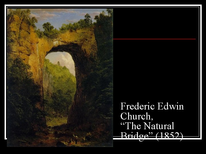 Frederic Edwin Church, “The Natural Bridge” (1852) Frederic Edwin Church, “The Natural Bridge” (1852)