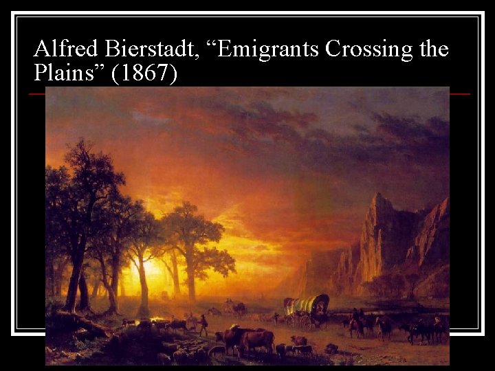 Alfred Bierstadt, “Emigrants Crossing the Plains” (1867) Alfred Bierstadt, “Emigrants Crossing the Plains” (1867)