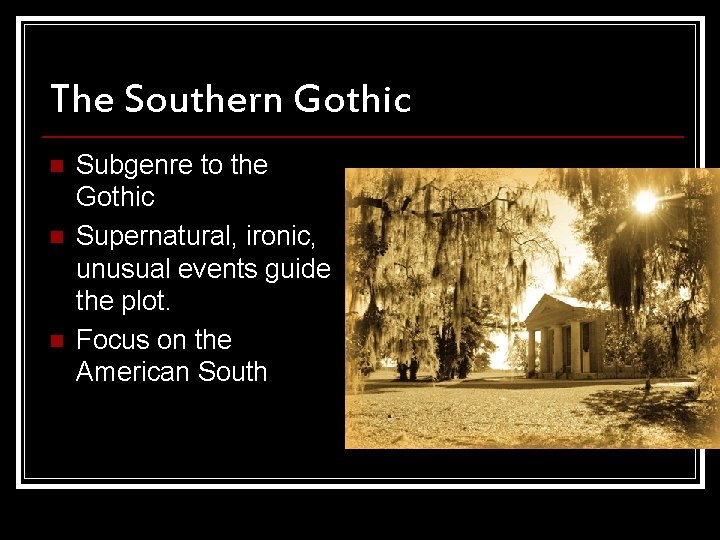 The Southern Gothic n n n Subgenre to the Gothic Supernatural, ironic, unusual events The Southern Gothic n n n Subgenre to the Gothic Supernatural, ironic, unusual events
