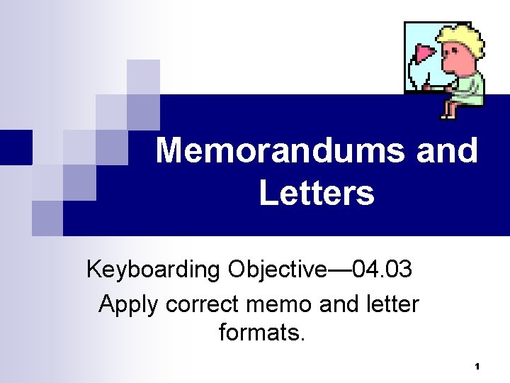 Memorandums and Letters Keyboarding Objective— 04. 03 Apply correct memo and letter formats. 1
