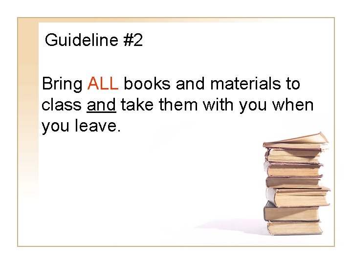 Guideline #2 Bring ALL books and materials to class and take them with you