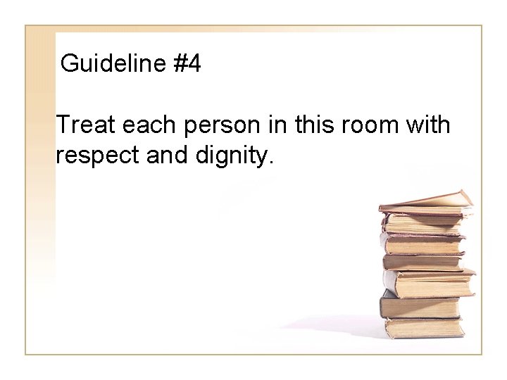 Guideline #4 Treat each person in this room with respect and dignity. 