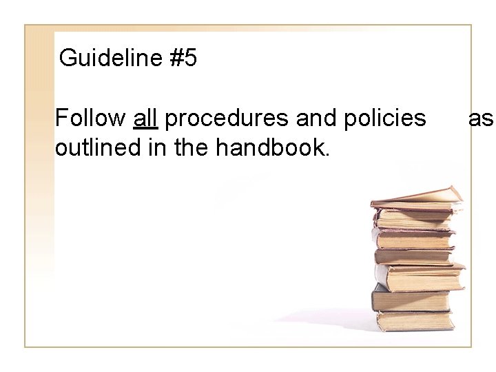 Guideline #5 Follow all procedures and policies outlined in the handbook. as 