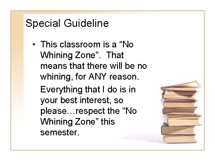 Special Guideline • This classroom is a “No Whining Zone”. That means that there